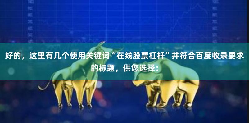 好的，这里有几个使用关键词“在线股票杠杆”并符合百度收录要求的标题，供您选择：