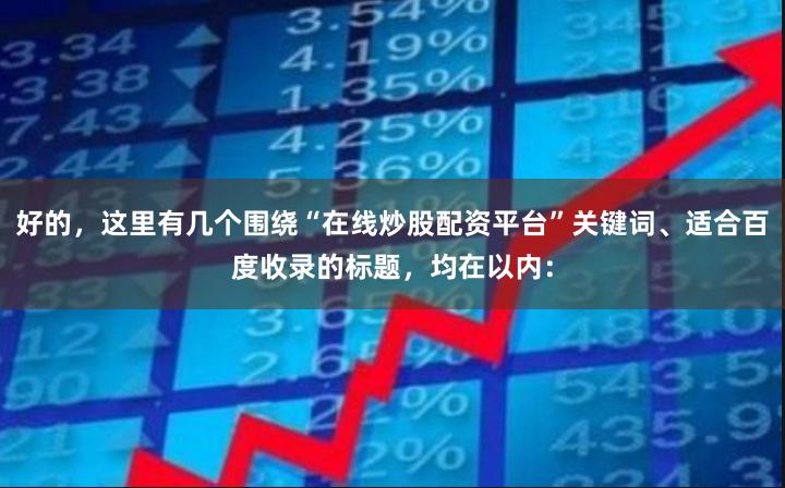 好的，这里有几个围绕“在线炒股配资平台”关键词、适合百度收录的标题，均在以内：