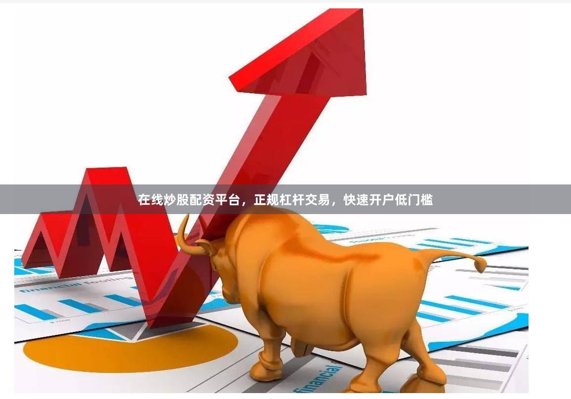 在线炒股配资平台，正规杠杆交易，快速开户低门槛