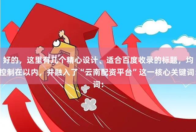 好的,这里有几个精心设计、适合百度收录的标题,均控制在以内,并融入了“云南配资平台”这一核心关键词: