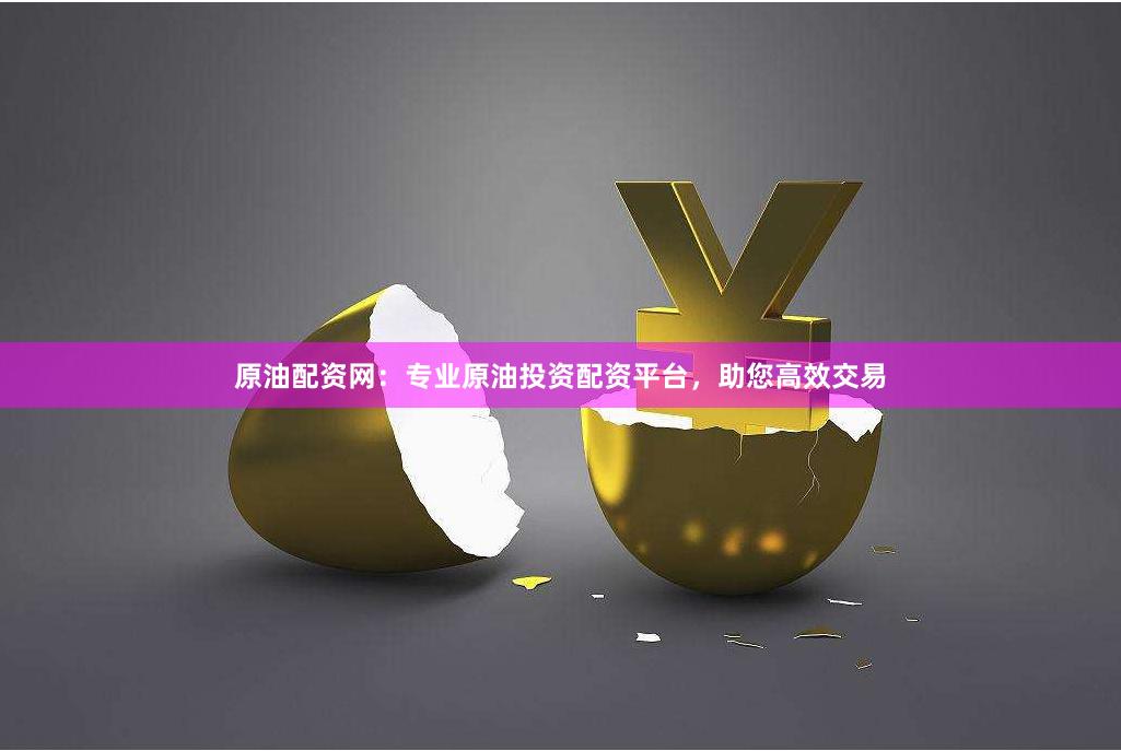 原油配资网：专业原油投资配资平台，助您高效交易