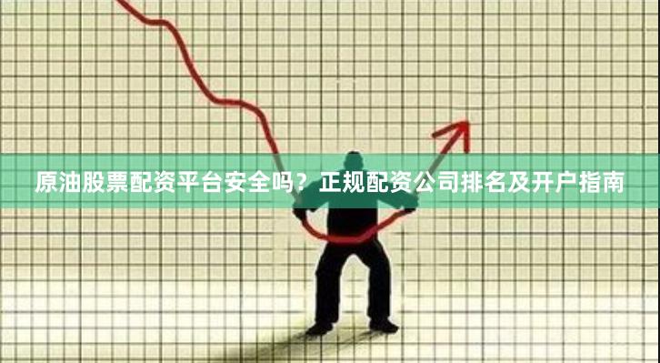 原油股票配资平台安全吗？正规配资公司排名及开户指南