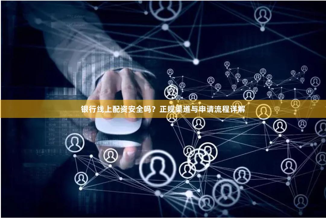 银行线上配资安全吗？正规渠道与申请流程详解