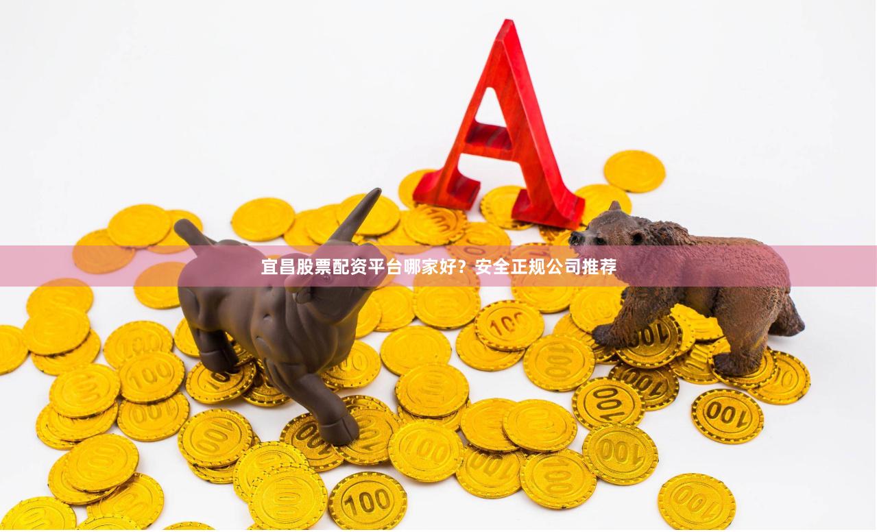 宜昌股票配资平台哪家好?安全正规公司推荐