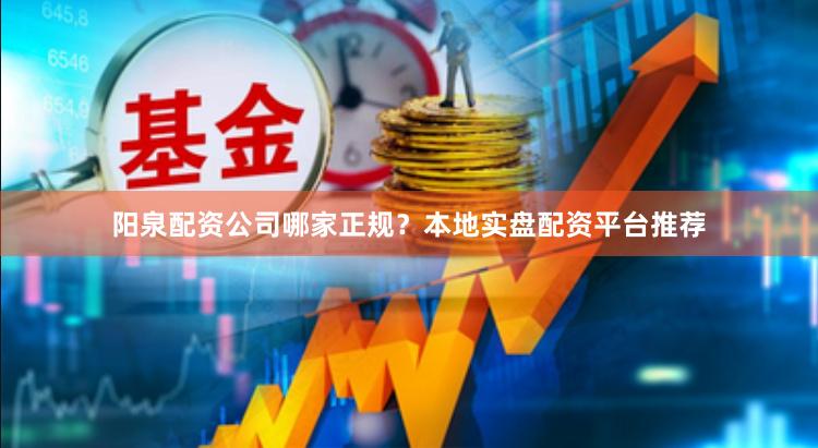 阳泉配资公司哪家正规?本地实盘配资平台推荐
