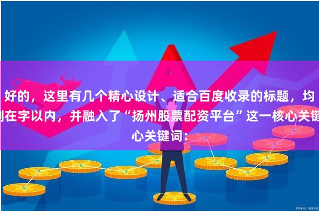 好的，这里有几个精心设计、适合百度收录的标题，均控制在字以内，并融入了“扬州股票配资平台”这一核心关键词：