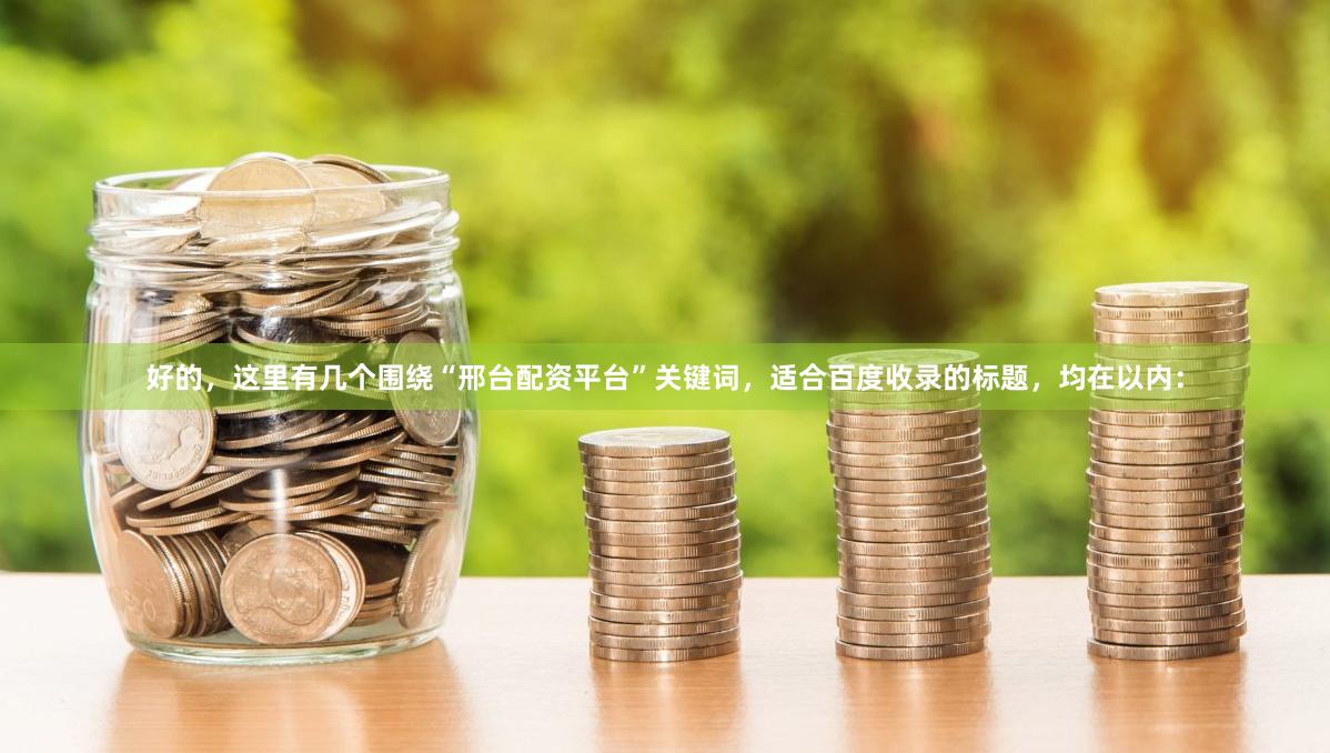 好的，这里有几个围绕“邢台配资平台”关键词，适合百度收录的标题，均在以内：