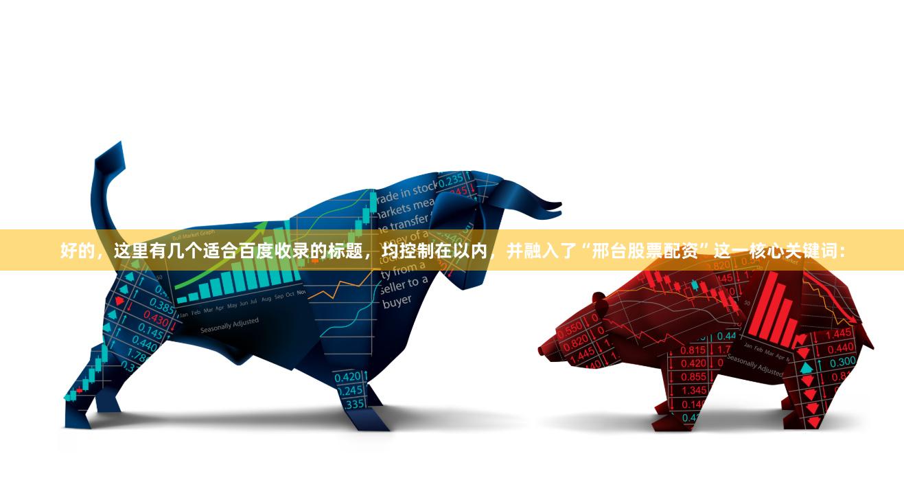 好的，这里有几个适合百度收录的标题，均控制在以内，并融入了“邢台股票配资”这一核心关键词：