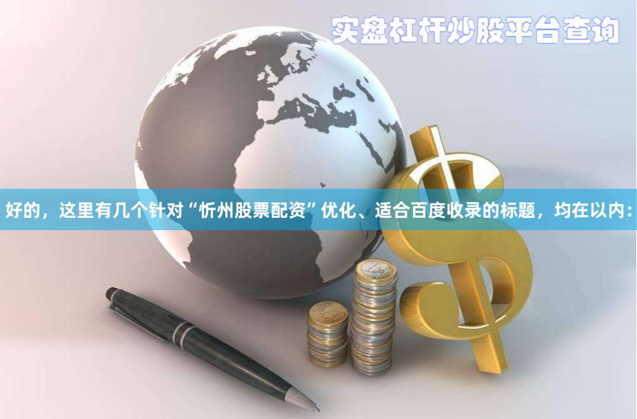 好的，这里有几个针对“忻州股票配资”优化、适合百度收录的标题，均在以内：