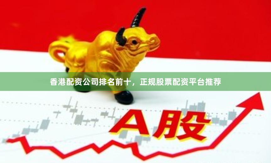 香港配资公司排名前十,正规股票配资平台推荐