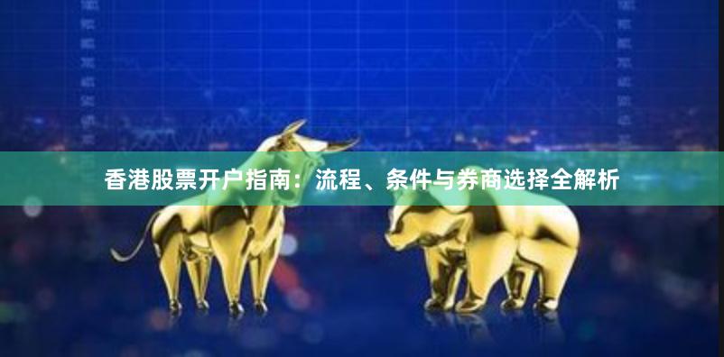 香港股票开户指南：流程、条件与券商选择全解析