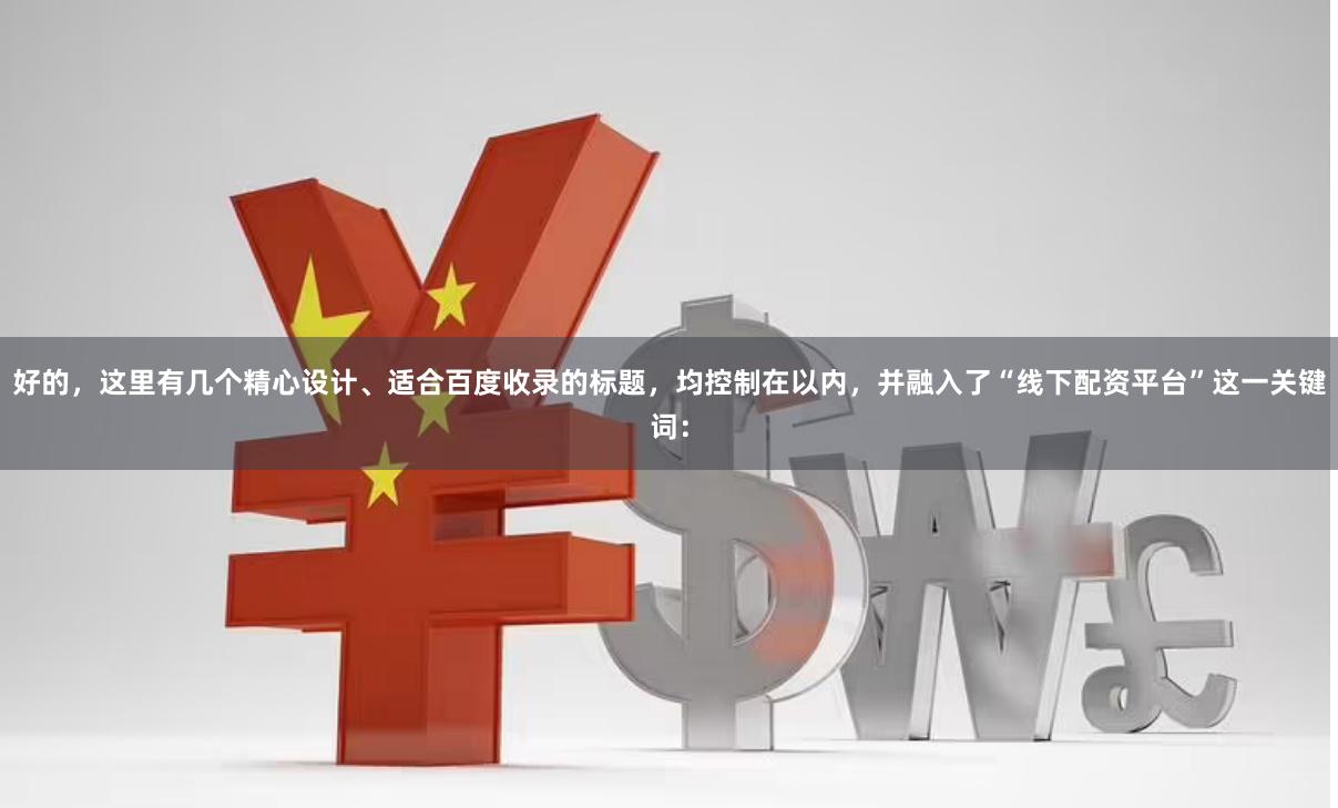 好的，这里有几个精心设计、适合百度收录的标题，均控制在以内，并融入了“线下配资平台”这一关键词：