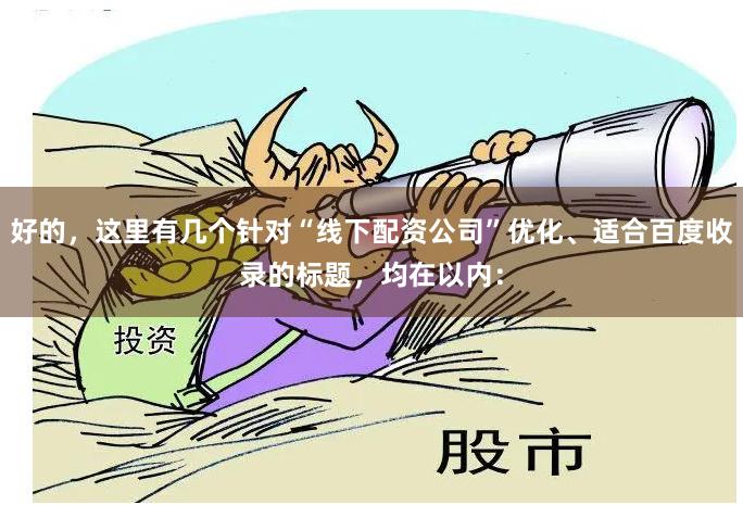 好的,这里有几个针对“线下配资公司”优化、适合百度收录的标题,均在以内: