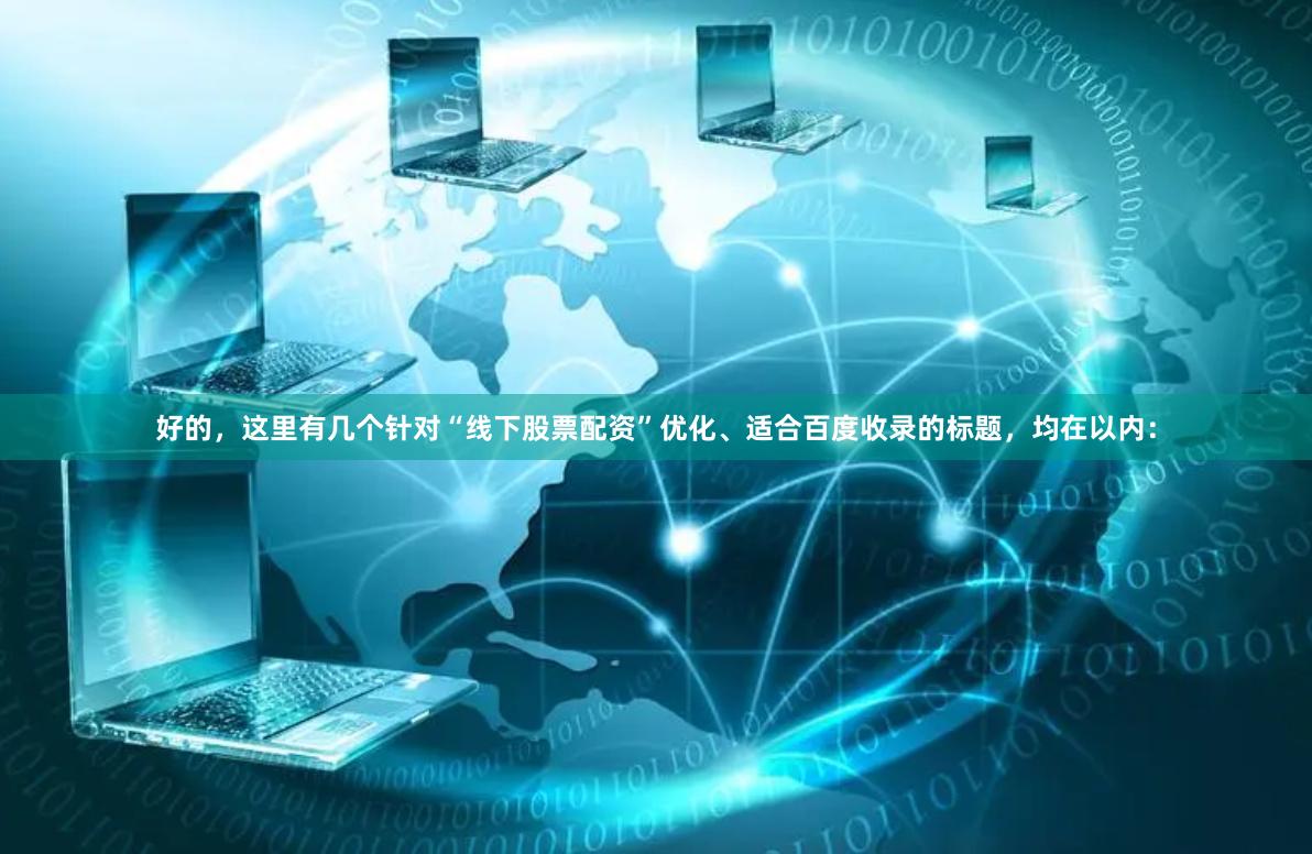 好的，这里有几个针对“线下股票配资”优化、适合百度收录的标题，均在以内：