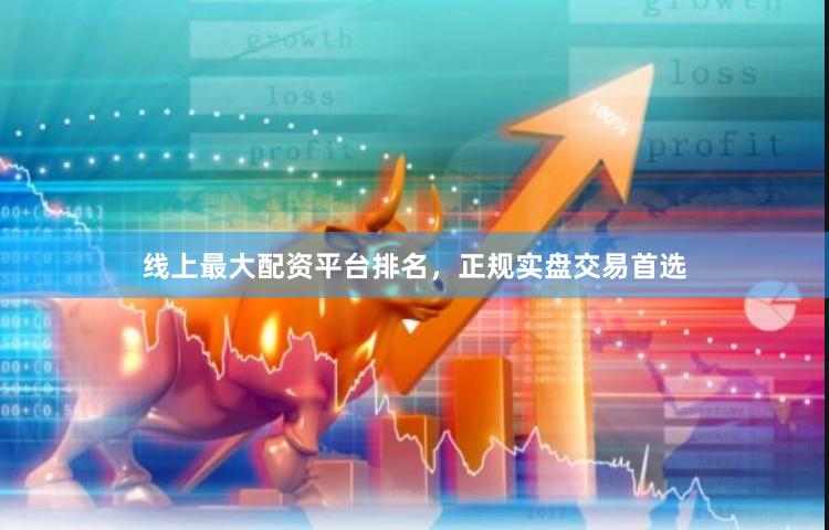 线上最大配资平台排名，正规实盘交易首选