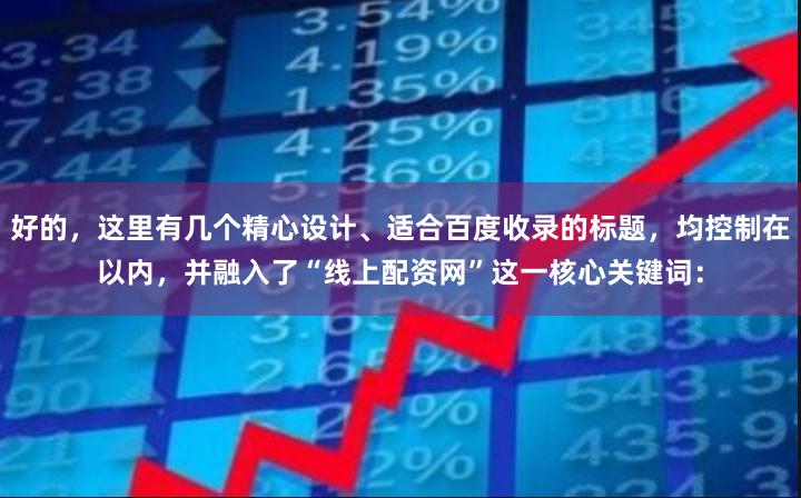 好的，这里有几个精心设计、适合百度收录的标题，均控制在以内，并融入了“线上配资网”这一核心关键词：