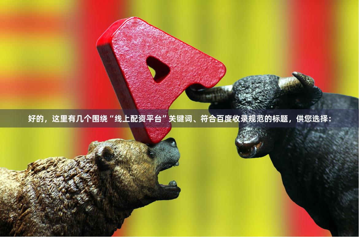 好的,这里有几个围绕“线上配资平台”关键词、符合百度收录规范的标题,供您选择: