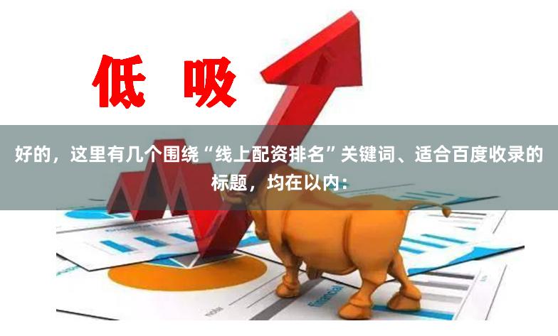 好的，这里有几个围绕“线上配资排名”关键词、适合百度收录的标题，均在以内：