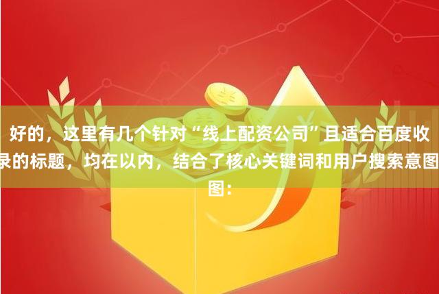 好的,这里有几个针对“线上配资公司”且适合百度收录的标题,均在以内,结合了核心关键词和用户搜索意图: