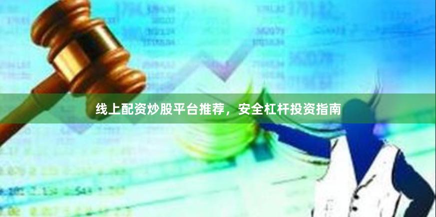 线上配资炒股平台推荐，安全杠杆投资指南