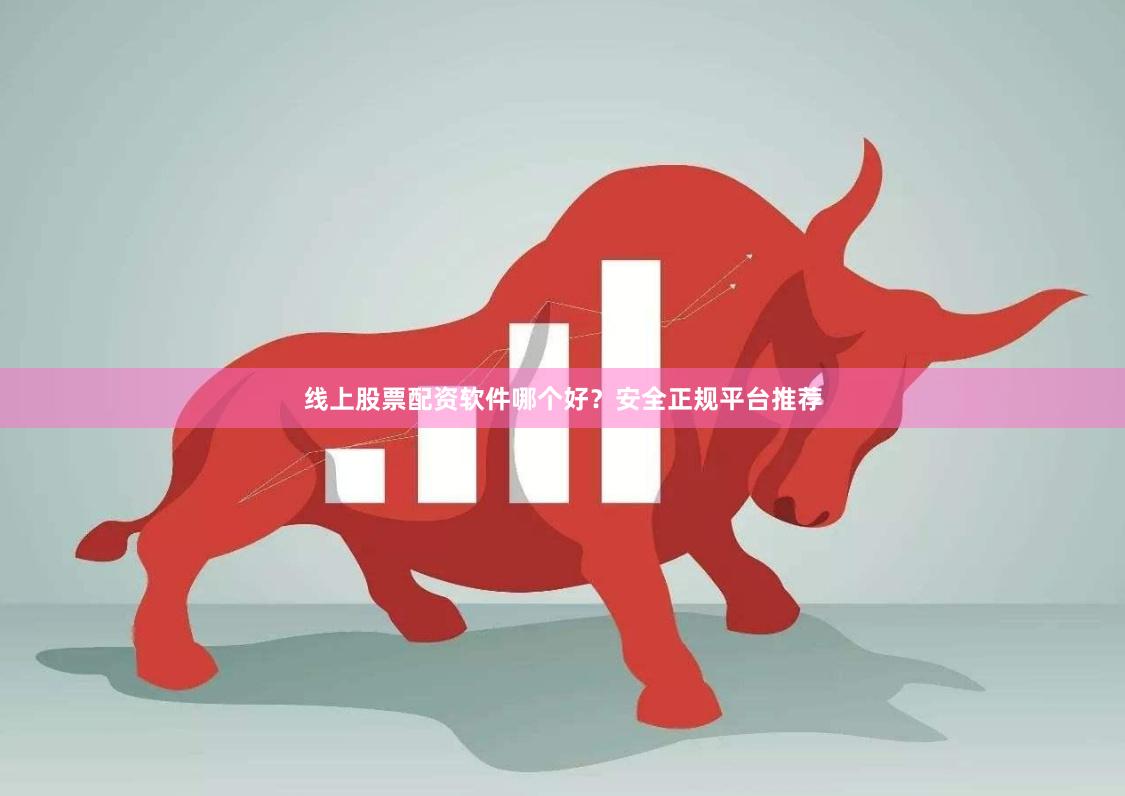 线上股票配资软件哪个好？安全正规平台推荐