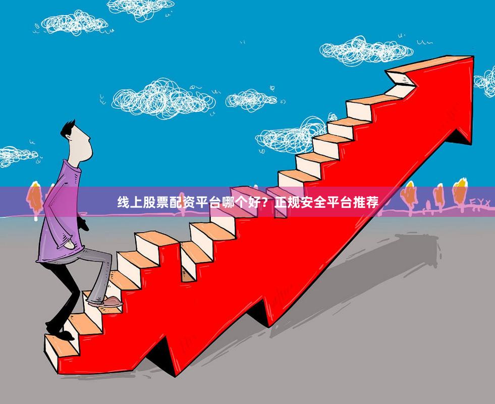 线上股票配资平台哪个好？正规安全平台推荐