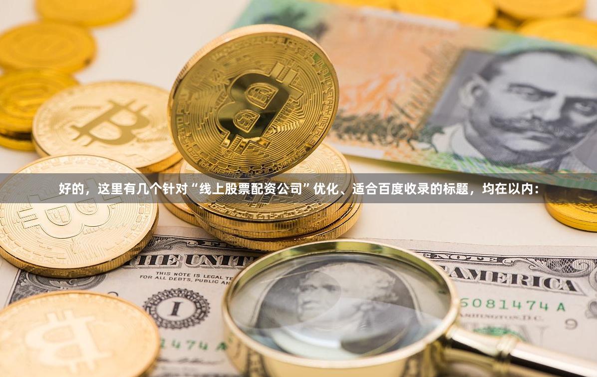 好的，这里有几个针对“线上股票配资公司”优化、适合百度收录的标题，均在以内：