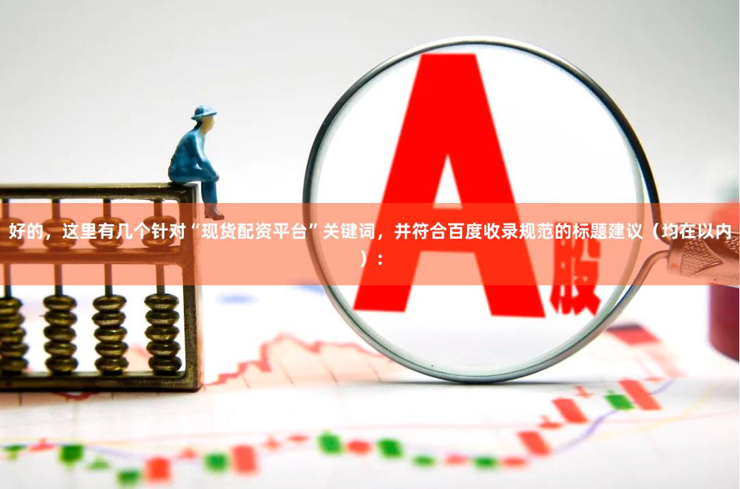 好的，这里有几个针对“现货配资平台”关键词，并符合百度收录规范的标题建议（均在以内）：