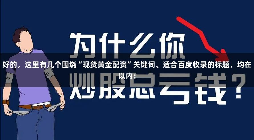 好的，这里有几个围绕“现货黄金配资”关键词、适合百度收录的标题，均在以内：