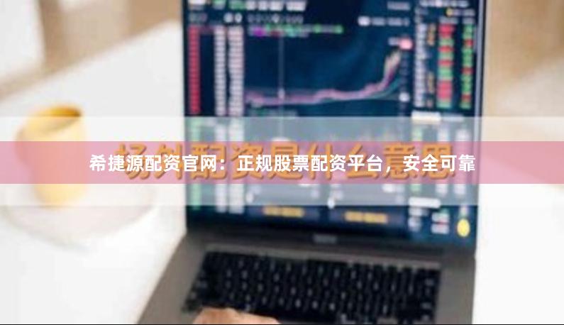 希捷源配资官网：正规股票配资平台，安全可靠