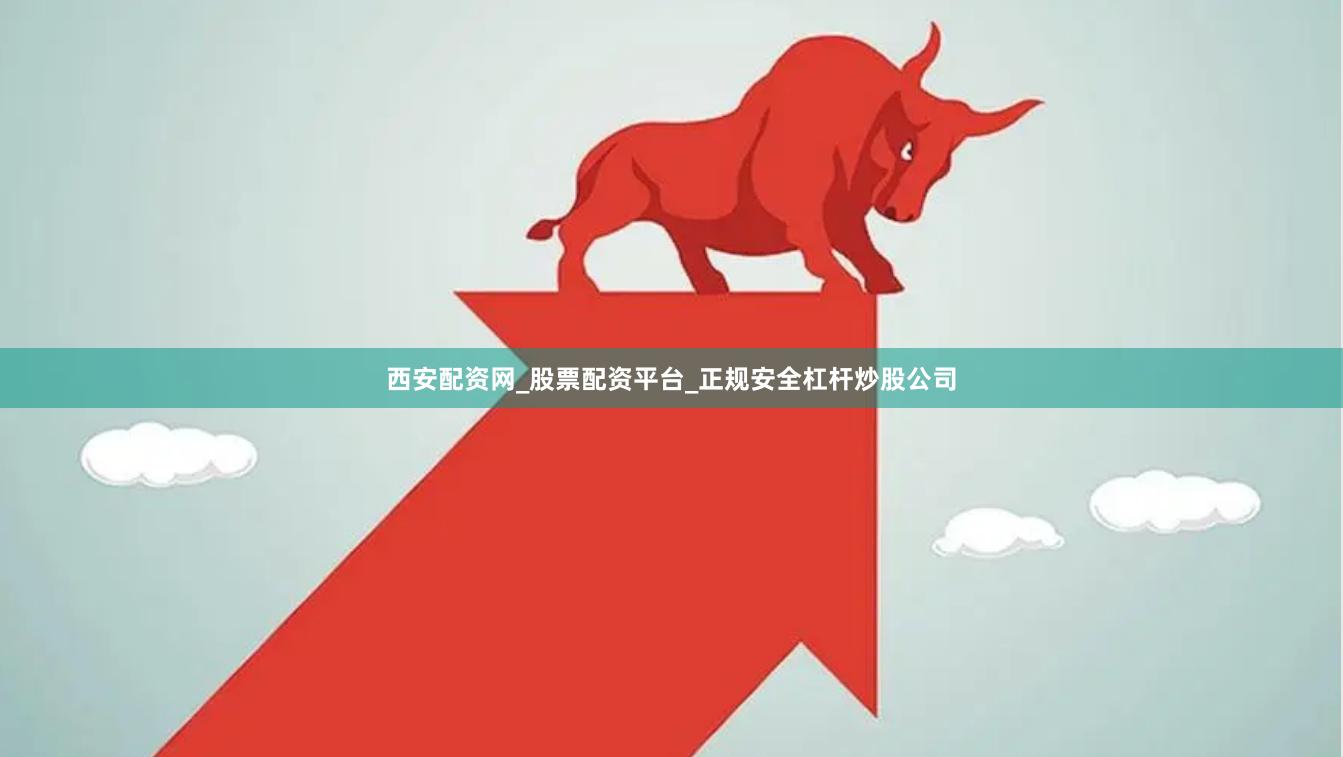 西安配资网_股票配资平台_正规安全杠杆炒股公司