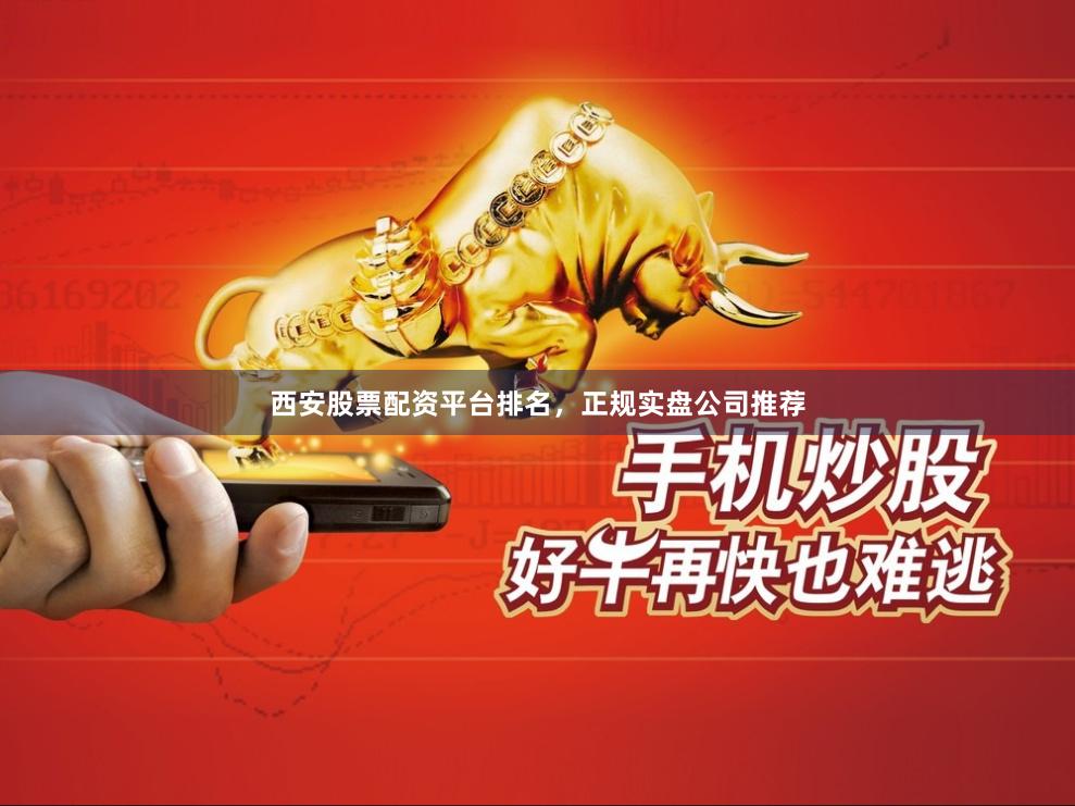 西安股票配资平台排名，正规实盘公司推荐