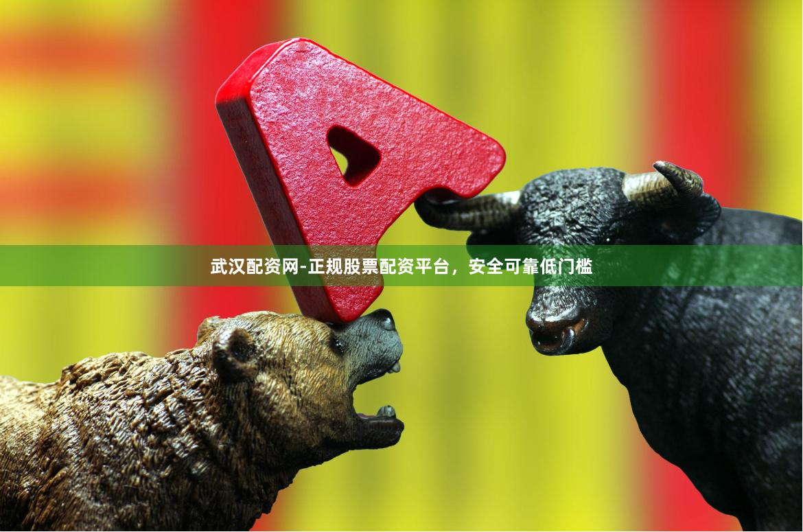 武汉配资网-正规股票配资平台，安全可靠低门槛