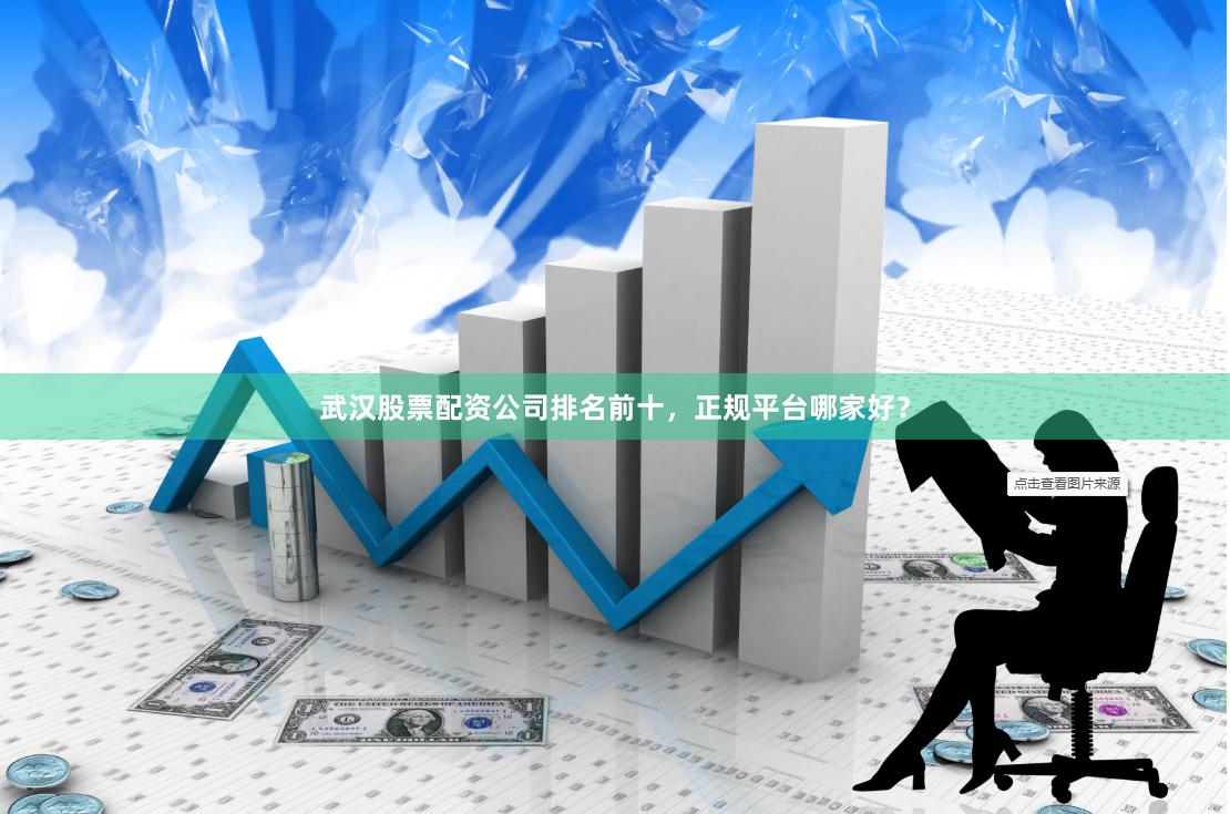 武汉股票配资公司排名前十,正规平台哪家好?