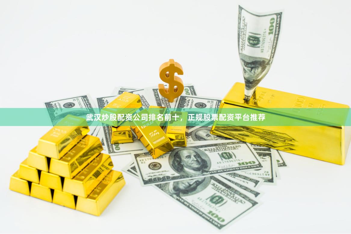 武汉炒股配资公司排名前十，正规股票配资平台推荐