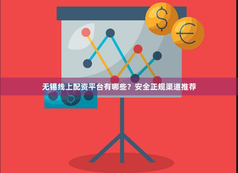 无锡线上配资平台有哪些？安全正规渠道推荐
