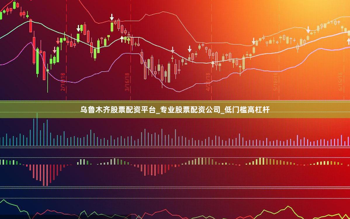 乌鲁木齐股票配资平台_专业股票配资公司_低门槛高杠杆