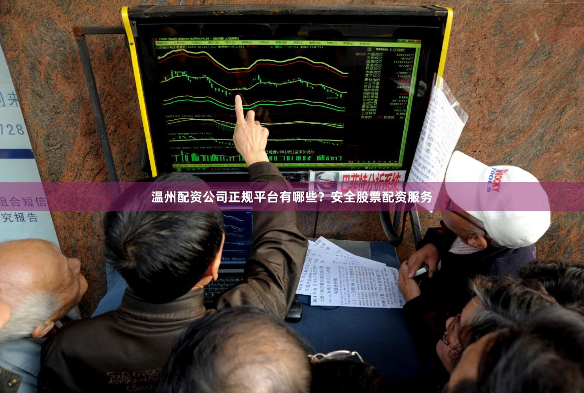 温州配资公司正规平台有哪些？安全股票配资服务