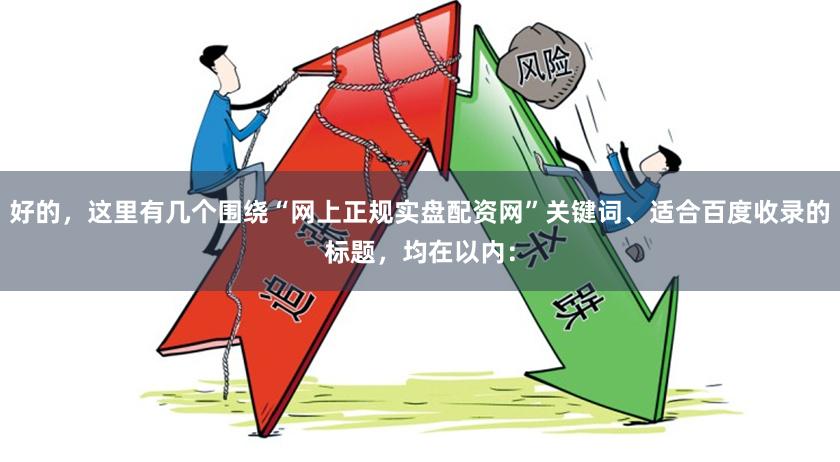 好的，这里有几个围绕“网上正规实盘配资网”关键词、适合百度收录的标题，均在以内：