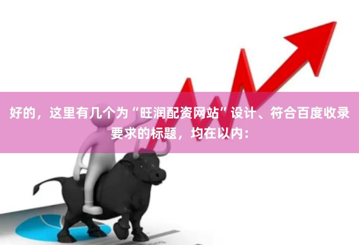 好的，这里有几个为“旺润配资网站”设计、符合百度收录要求的标题，均在以内：