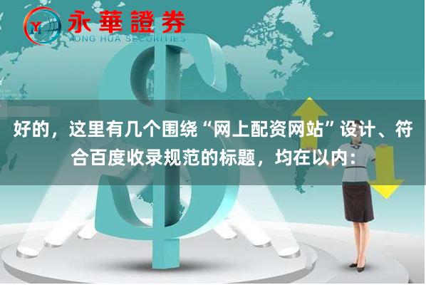 好的，这里有几个围绕“网上配资网站”设计、符合百度收录规范的标题，均在以内：
