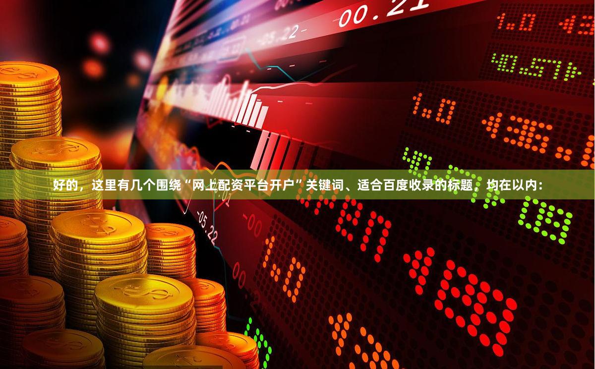 好的，这里有几个围绕“网上配资平台开户”关键词、适合百度收录的标题，均在以内：