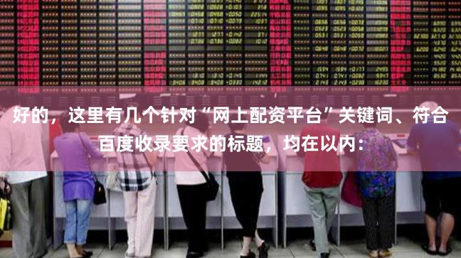 好的，这里有几个针对“网上配资平台”关键词、符合百度收录要求的标题，均在以内：