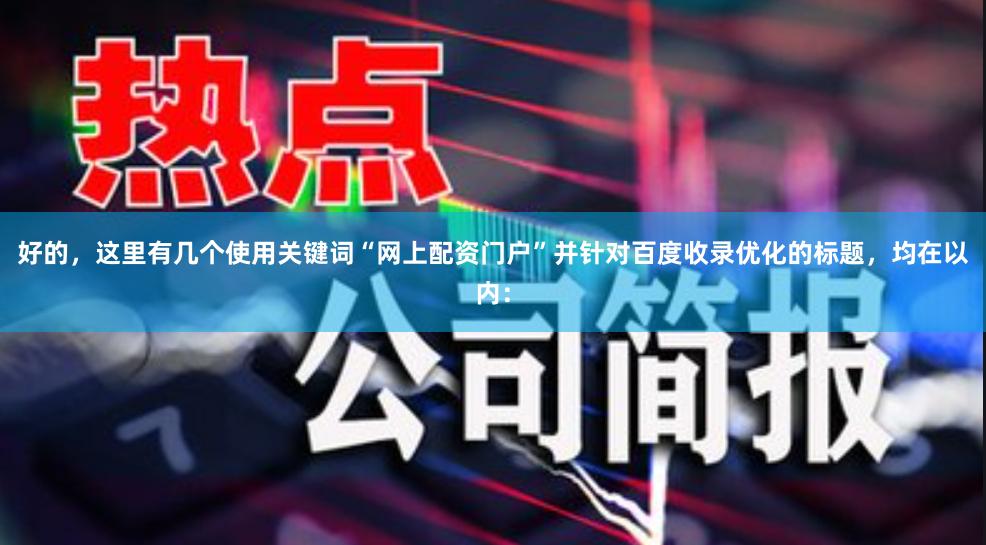 好的，这里有几个使用关键词“网上配资门户”并针对百度收录优化的标题，均在以内：