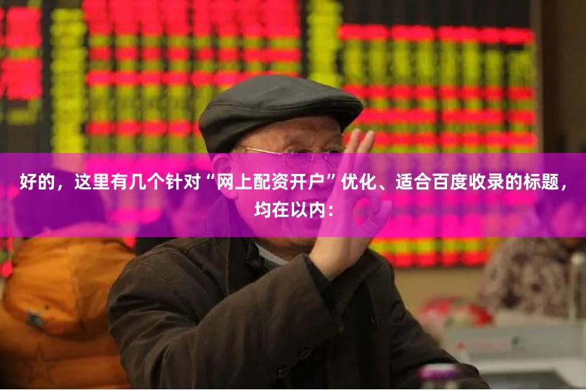 好的,这里有几个针对“网上配资开户”优化、适合百度收录的标题,均在以内:
