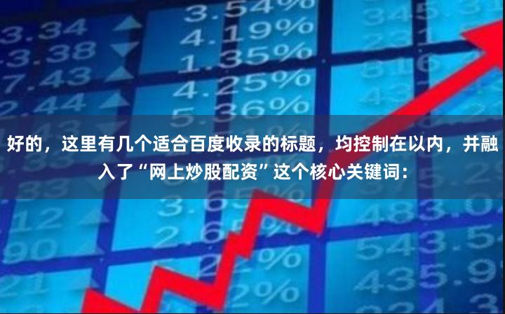 好的，这里有几个适合百度收录的标题，均控制在以内，并融入了“网上炒股配资”这个核心关键词：