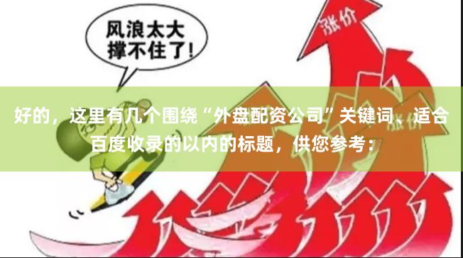 好的，这里有几个围绕“外盘配资公司”关键词、适合百度收录的以内的标题，供您参考：