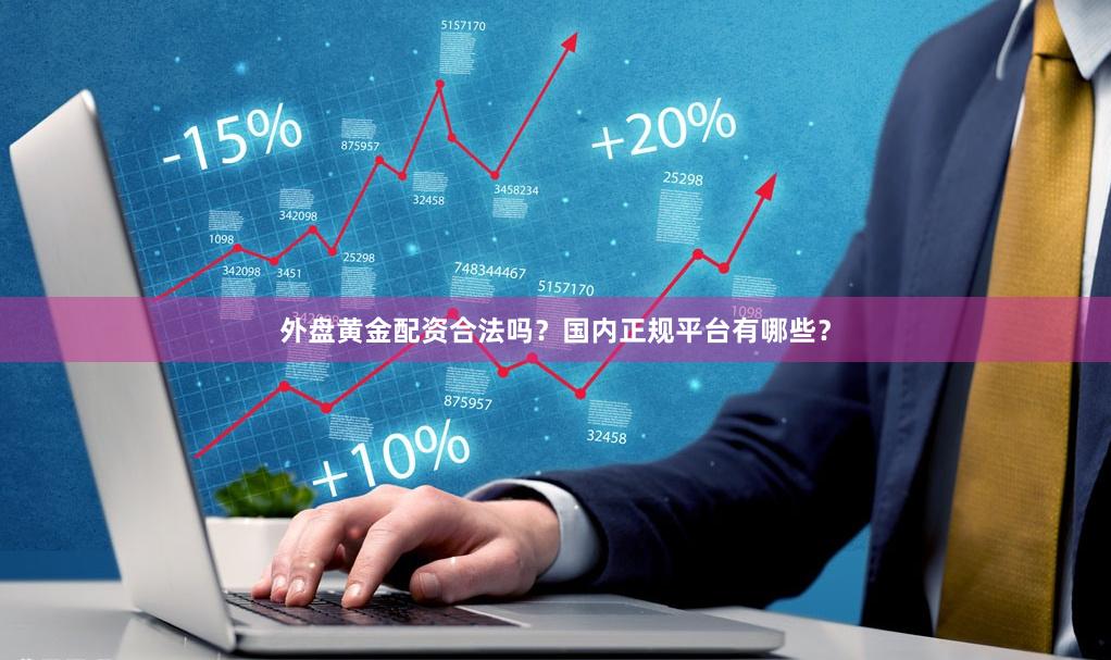 外盘黄金配资合法吗？国内正规平台有哪些？