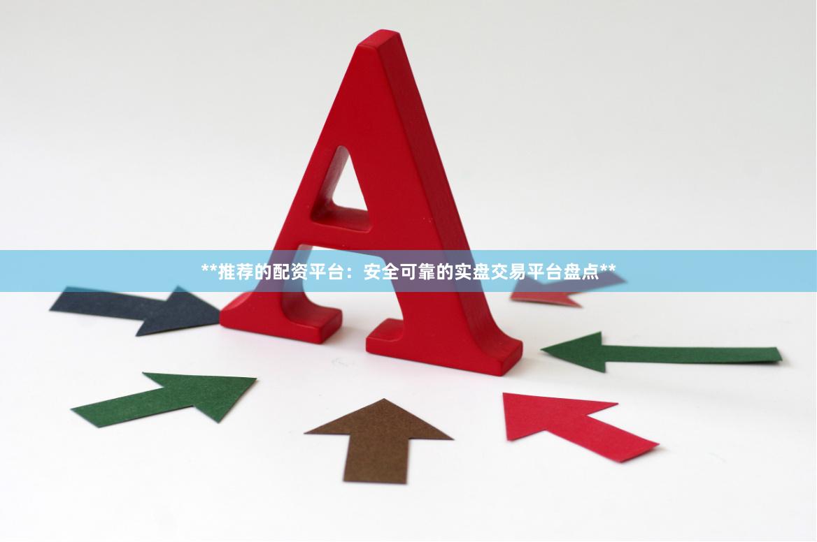 **推荐的配资平台：安全可靠的实盘交易平台盘点**