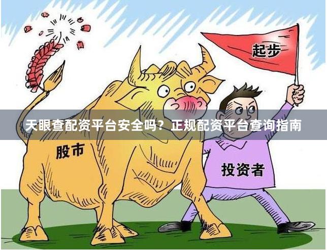 天眼查配资平台安全吗？正规配资平台查询指南